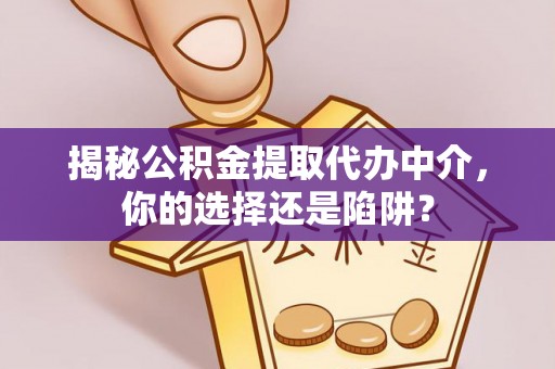 寿丰揭秘公积金提取代办中介，你的选择还是陷阱？