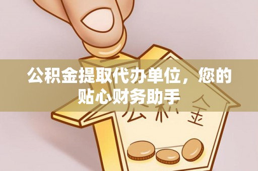 寿丰公积金提取代办单位，您的贴心财务助手