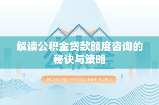 寿丰解读公积金贷款额度咨询的秘诀与策略