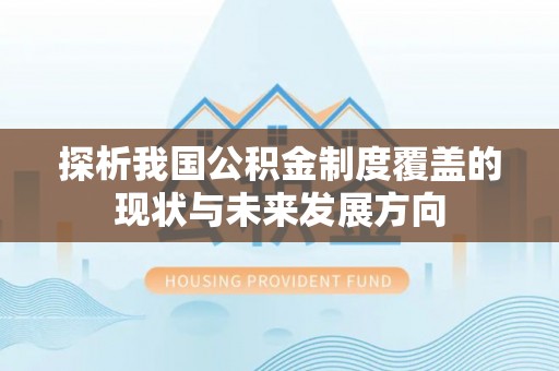 寿丰探析我国公积金制度覆盖的现状与未来发展方向