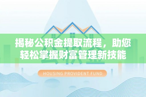 寿丰揭秘公积金提取流程，助您轻松掌握财富管理新技能