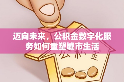寿丰迈向未来，公积金数字化服务如何重塑城市生活