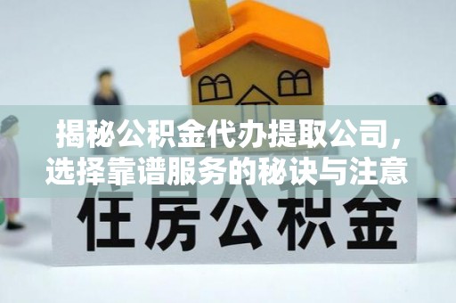 寿丰揭秘公积金代办提取公司，选择靠谱服务的秘诀与注意事项