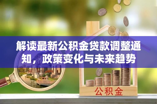 寿丰解读最新公积金贷款调整通知，政策变化与未来趋势