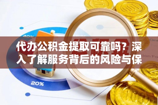 寿丰代办公积金提取可靠吗？深入了解服务背后的风险与保障