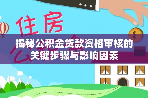 寿丰揭秘公积金贷款资格审核的关键步骤与影响因素