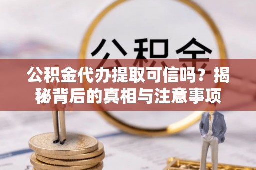 寿丰公积金代办提取可信吗？揭秘背后的真相与注意事项