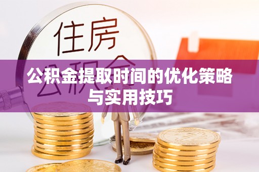 寿丰公积金提取时间的优化策略与实用技巧