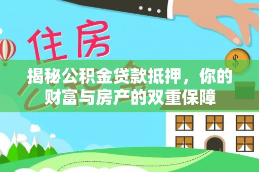 寿丰揭秘公积金贷款抵押，你的财富与房产的双重保障