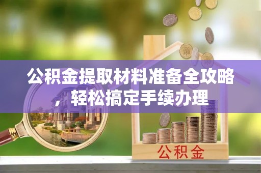 寿丰公积金提取材料准备全攻略，轻松搞定手续办理