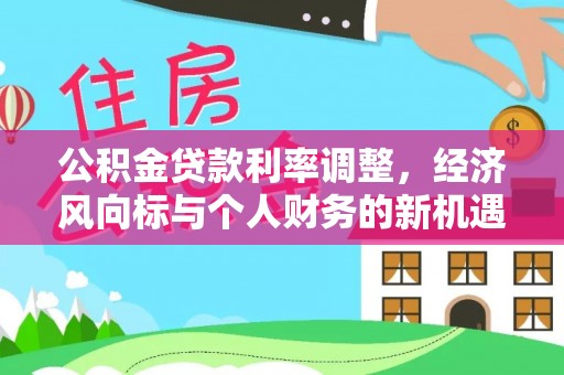 寿丰公积金贷款利率调整，经济风向标与个人财务的新机遇
