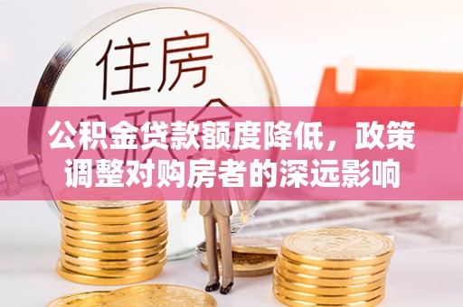 寿丰公积金贷款额度降低，政策调整对购房者的深远影响