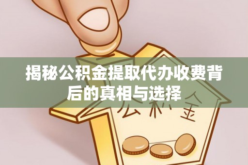 寿丰揭秘公积金提取代办收费背后的真相与选择