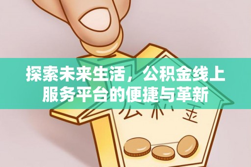 寿丰探索未来生活，公积金线上服务平台的便捷与革新