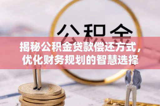 寿丰揭秘公积金贷款偿还方式，优化财务规划的智慧选择