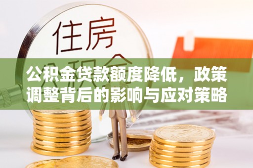 寿丰公积金贷款额度降低，政策调整背后的影响与应对策略