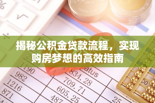 寿丰揭秘公积金贷款流程，实现购房梦想的高效指南