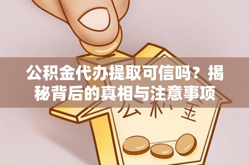 寿丰公积金代办提取可信吗？揭秘背后的真相与注意事项