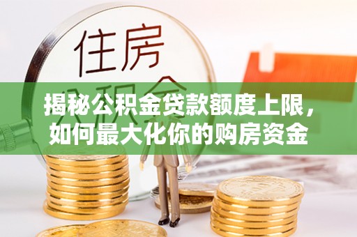 寿丰揭秘公积金贷款额度上限，如何最大化你的购房资金