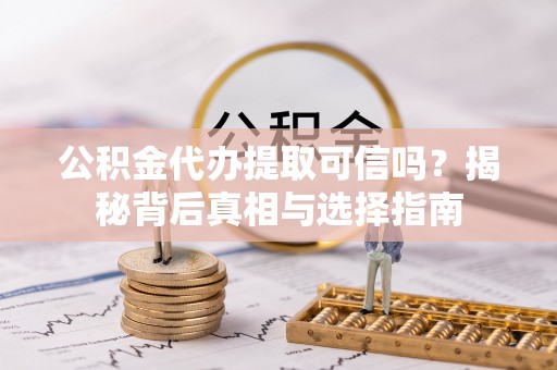 寿丰公积金代办提取可信吗？揭秘背后真相与选择指南