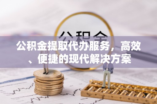 寿丰公积金提取代办服务，高效、便捷的现代解决方案