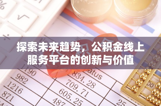 寿丰探索未来趋势，公积金线上服务平台的创新与价值