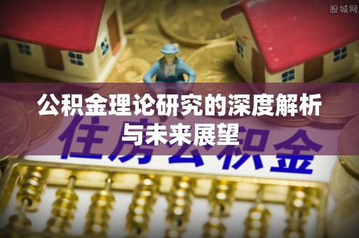 寿丰公积金理论研究的深度解析与未来展望