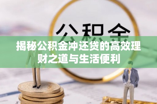 寿丰揭秘公积金冲还贷的高效理财之道与生活便利