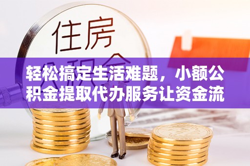 寿丰轻松搞定生活难题，小额公积金提取代办服务让资金流转更便捷