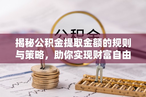 寿丰揭秘公积金提取金额的规则与策略，助你实现财富自由