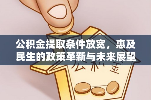 寿丰公积金提取条件放宽，惠及民生的政策革新与未来展望