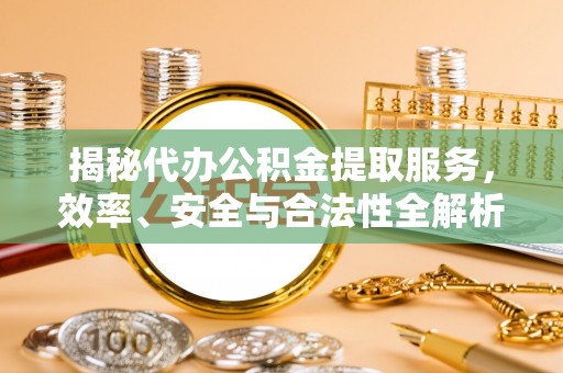 寿丰揭秘代办公积金提取服务，效率、安全与合法性全解析