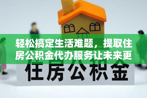 寿丰轻松搞定生活难题，提取住房公积金代办服务让未来更安心