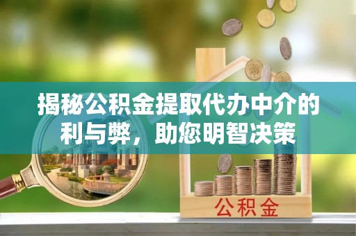寿丰揭秘公积金提取代办中介的利与弊，助您明智决策