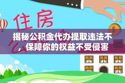 寿丰揭秘公积金代办提取违法不，保障你的权益不受侵害