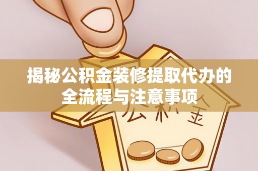 寿丰揭秘公积金装修提取代办的全流程与注意事项