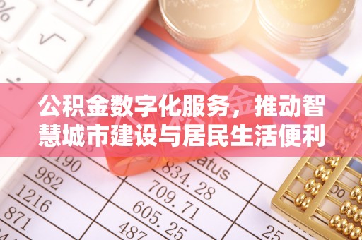 寿丰公积金数字化服务，推动智慧城市建设与居民生活便利化