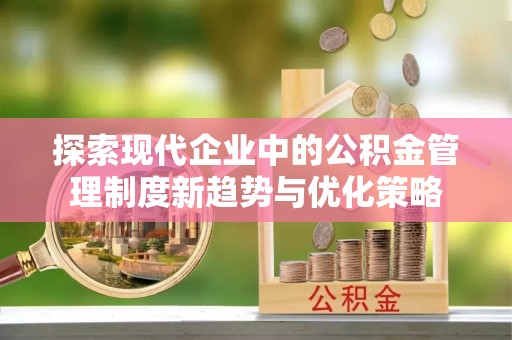 寿丰探索现代企业中的公积金管理制度新趋势与优化策略