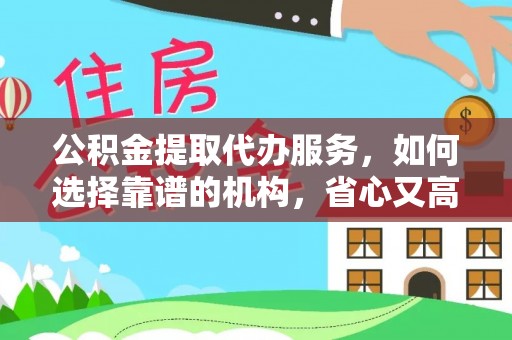 寿丰公积金提取代办服务，如何选择靠谱的机构，省心又高效
