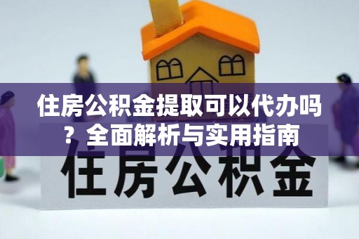 寿丰住房公积金提取可以代办吗？全面解析与实用指南