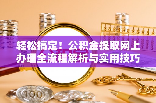 寿丰轻松搞定！公积金提取网上办理全流程解析与实用技巧