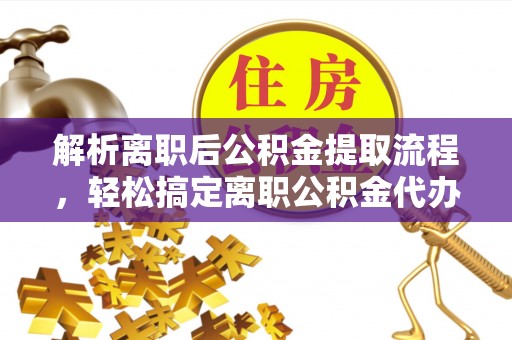 寿丰解析离职后公积金提取流程，轻松搞定离职公积金代办提取手续