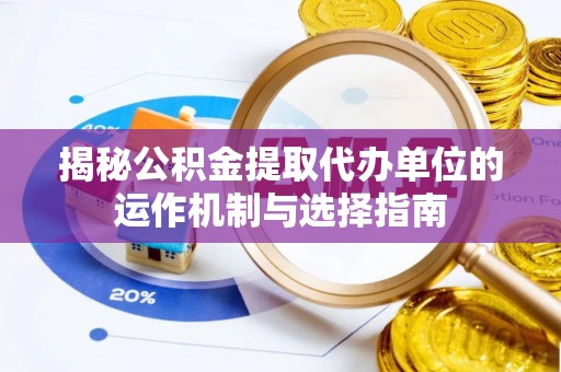 寿丰揭秘公积金提取代办单位的运作机制与选择指南