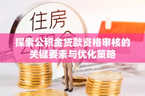 寿丰探索公积金贷款资格审核的关键要素与优化策略