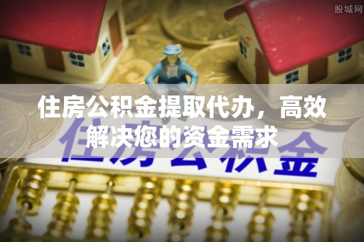 寿丰住房公积金提取代办，高效解决您的资金需求