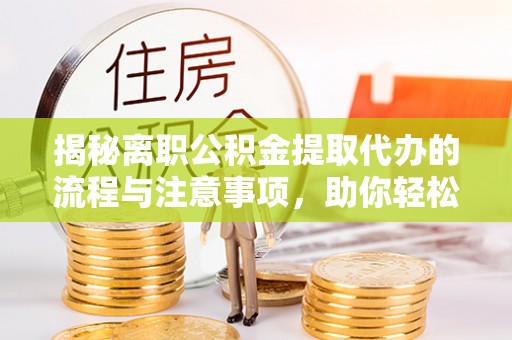寿丰揭秘离职公积金提取代办的流程与注意事项，助你轻松拿回属于你的钱！