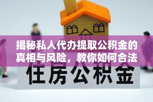 寿丰揭秘私人代办提取公积金的真相与风险，教你如何合法高效操作