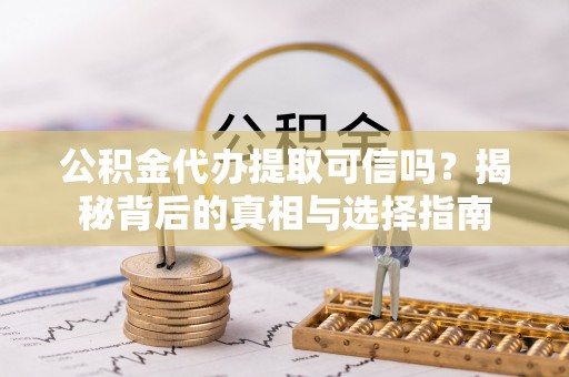 寿丰公积金代办提取可信吗？揭秘背后的真相与选择指南