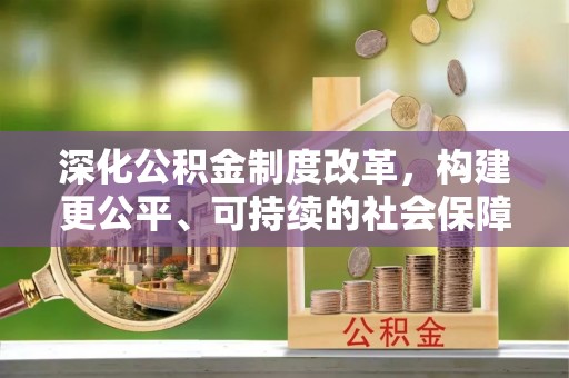 寿丰深化公积金制度改革，构建更公平、可持续的社会保障体系