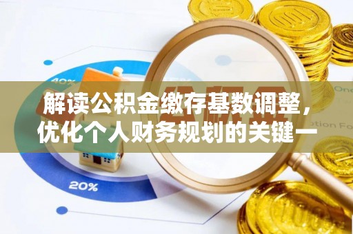 寿丰解读公积金缴存基数调整，优化个人财务规划的关键一步